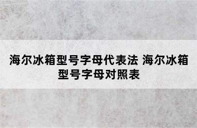 海尔冰箱型号字母代表法 海尔冰箱型号字母对照表